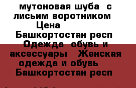 мутоновая шуба. с лисьим воротником › Цена ­ 3 900 - Башкортостан респ. Одежда, обувь и аксессуары » Женская одежда и обувь   . Башкортостан респ.